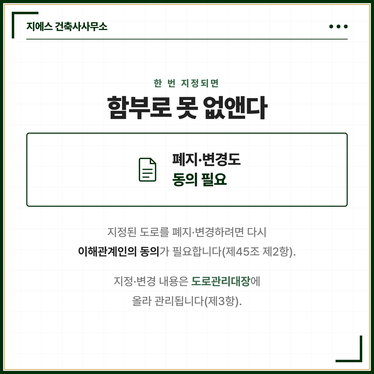 사실상의 통로, 건축법 도로 지정과 주위토지통행권의 차이 9 한 번 지정된 도로의 폐지·변경 절차를 정리한 카드. 지정된 도로를 폐지하거나 변경하려면 다시 이해관계인의 동의가 필요하며 지정·변경 내용은 도로관리대장에 올라 관리된다는 건축법 제45조 제2항·제3항의 내용을 정리한 카드